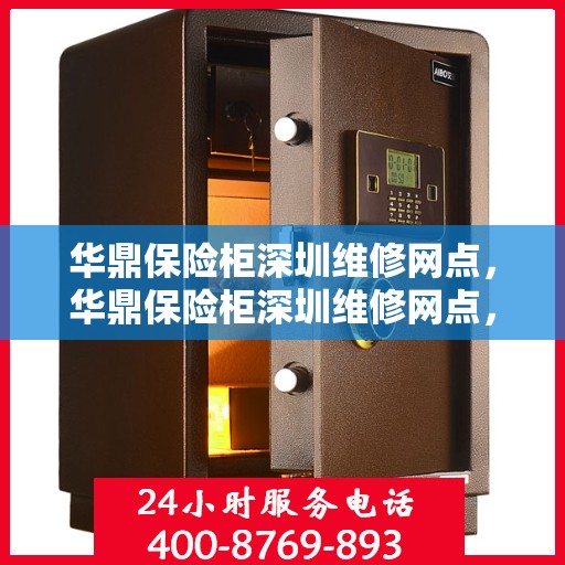 华鼎保险柜深圳维修网点，华鼎保险柜深圳维修网点，专业售后，快速响应服务