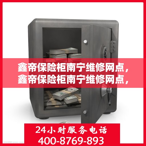 鑫帝保险柜南宁维修网点，鑫帝保险柜南宁维修网点，专业售后，快速响应服务！