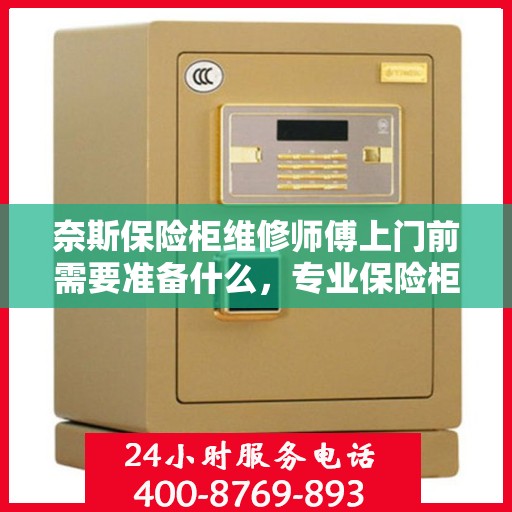 奈斯保险柜维修师傅上门前需要准备什么，专业保险柜维修师傅上门服务前的准备事项