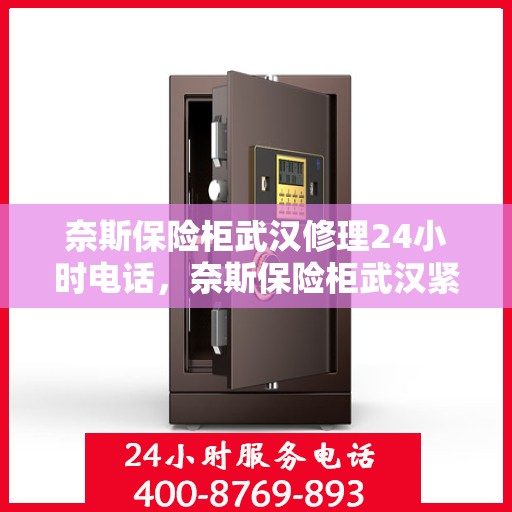 奈斯保险柜武汉修理24小时电话，奈斯保险柜武汉紧急维修服务热线全天候开启