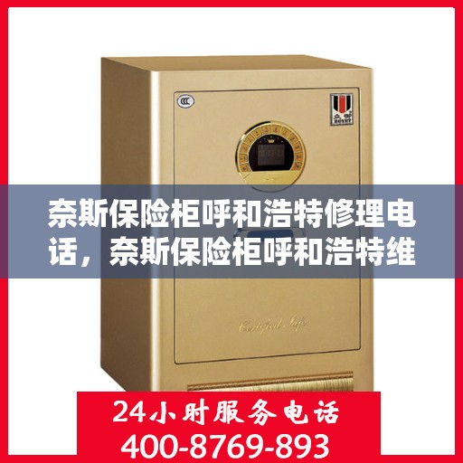 奈斯保险柜呼和浩特修理电话，奈斯保险柜呼和浩特维修服务热线