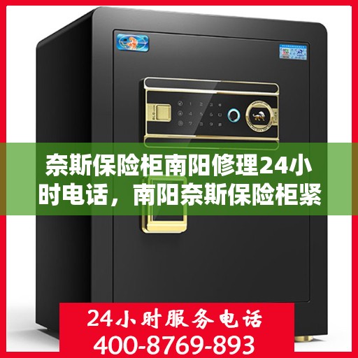 奈斯保险柜南阳修理24小时电话，南阳奈斯保险柜紧急维修服务热线全天候开启