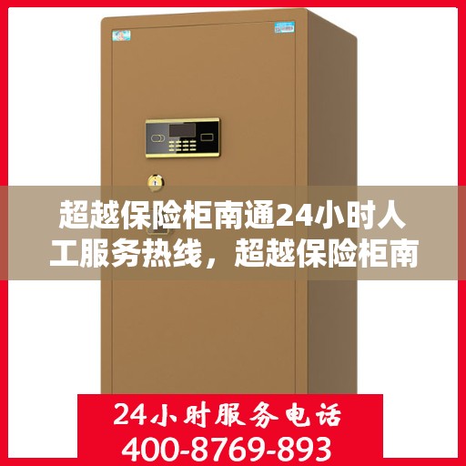 超越保险柜南通24小时人工服务热线，超越保险柜南通全天候人工服务热线支持，解锁您的安全需求