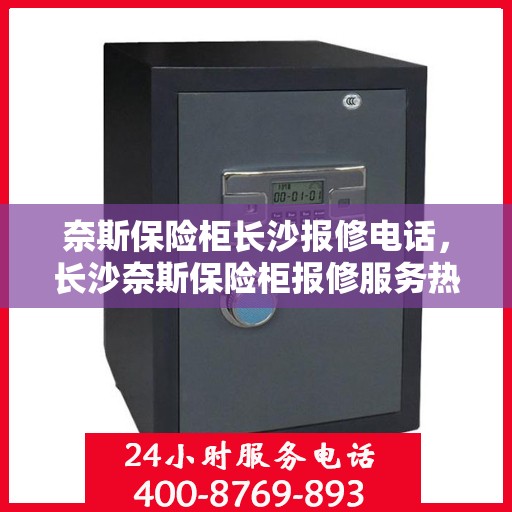 奈斯保险柜长沙报修电话，长沙奈斯保险柜报修服务热线及解决方案