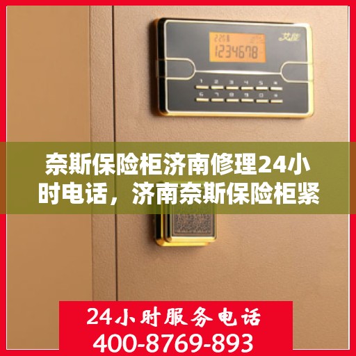 奈斯保险柜济南修理24小时电话，济南奈斯保险柜紧急修理热线全天候服务中