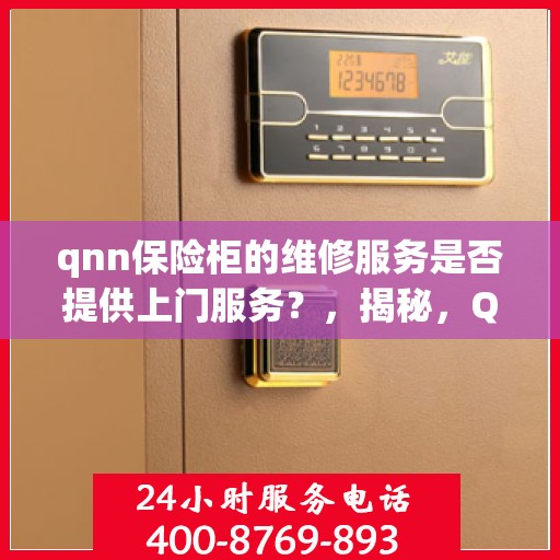 qnn保险柜的维修服务是否提供上门服务？，揭秘，QNN保险柜维修服务是否提供上门服务？