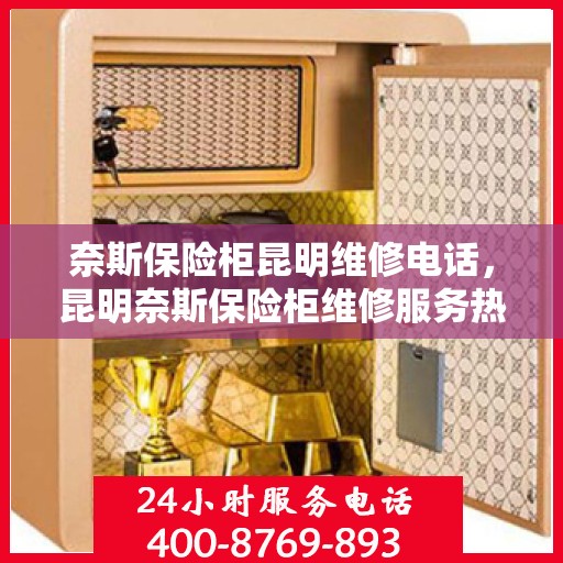 奈斯保险柜昆明维修电话，昆明奈斯保险柜维修服务热线及专业解决方案