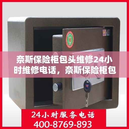 奈斯保险柜包头维修24小时维修电话，奈斯保险柜包头紧急维修服务，全天候专业维修团队热线