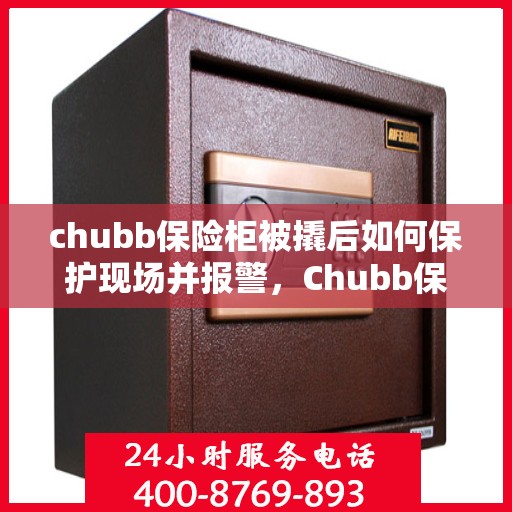 chubb保险柜被撬后如何保护现场并报警，Chubb保险柜遭撬，现场保护与报警指南