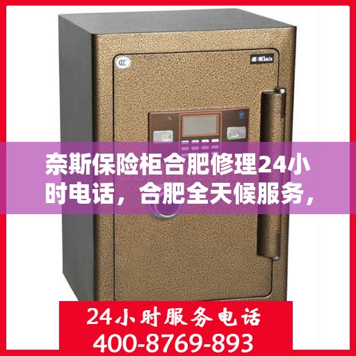 奈斯保险柜合肥修理24小时电话，合肥全天候服务，奈斯保险柜修理专线，专业维修24小时不打烊