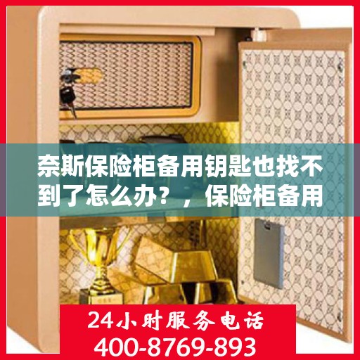 奈斯保险柜备用钥匙也找不到了怎么办？，保险柜备用钥匙遗失，如何应对奈斯保险柜的困境？