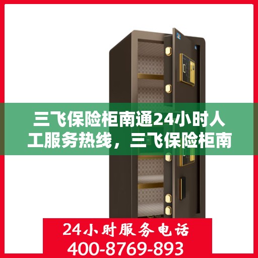 三飞保险柜南通24小时人工服务热线，三飞保险柜南通全天候人工服务热线指南