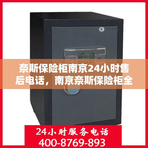 奈斯保险柜南京24小时售后电话，南京奈斯保险柜全天候售后专线，贴心服务，电话一通售后无忧！