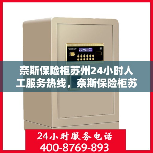 奈斯保险柜苏州24小时人工服务热线，奈斯保险柜苏州全天候人工服务热线，贴心守护您的安全