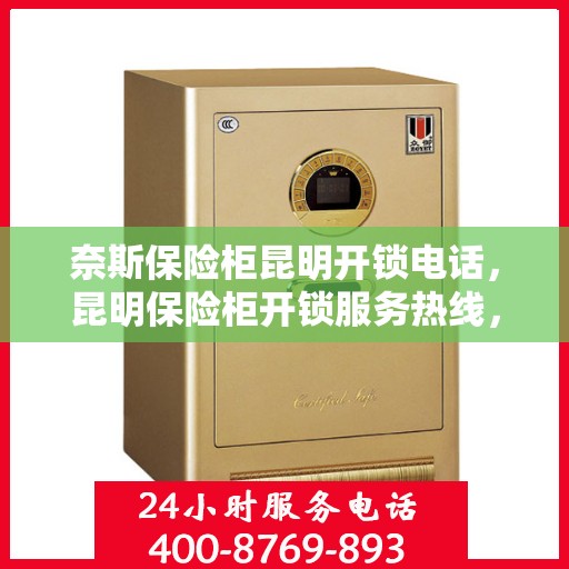 奈斯保险柜昆明开锁电话，昆明保险柜开锁服务热线，专业快速响应的奈斯保险柜开锁电话