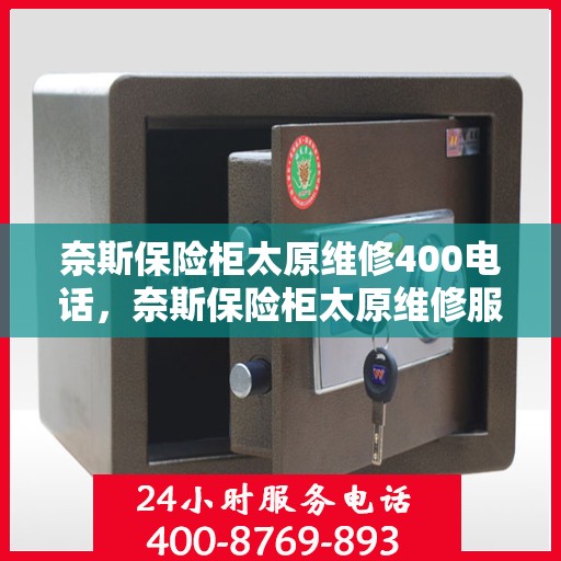 奈斯保险柜太原维修400电话，奈斯保险柜太原维修服务热线400专业快速响应