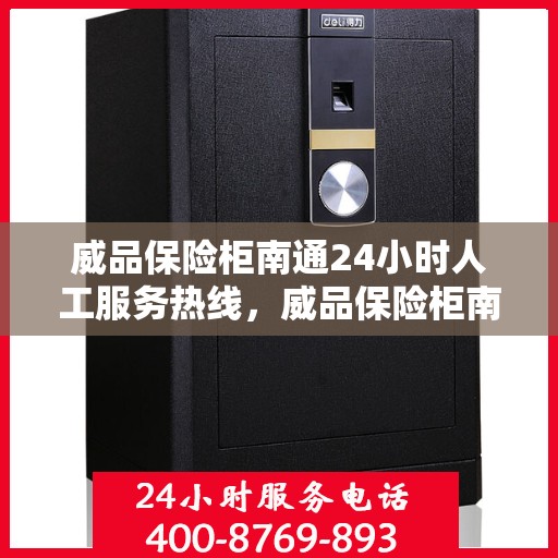 威品保险柜南通24小时人工服务热线，威品保险柜南通全天候人工服务热线在线支持