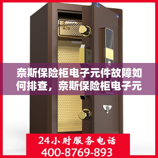 奈斯保险柜电子元件故障如何排查，奈斯保险柜电子元件故障排查指南，轻松解决电子元件故障问题！