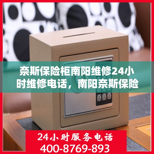 奈斯保险柜南阳维修24小时维修电话，南阳奈斯保险柜故障无忧，全天候专业维修团队为您服务