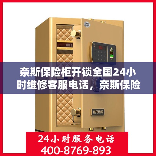 奈斯保险柜开锁全国24小时维修客服电话，奈斯保险柜解锁及全国24小时维修服务热线