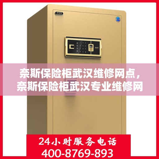 奈斯保险柜武汉维修网点，奈斯保险柜武汉专业维修网点，全方位服务，为您的保险柜保驾护航