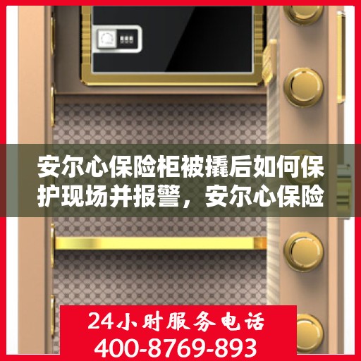 安尔心保险柜被撬后如何保护现场并报警，安尔心保险柜遭撬，现场保护与报警指南