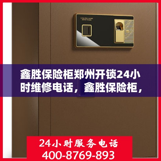 鑫胜保险柜郑州开锁24小时维修电话，鑫胜保险柜，郑州全天候开锁及维修服务热线