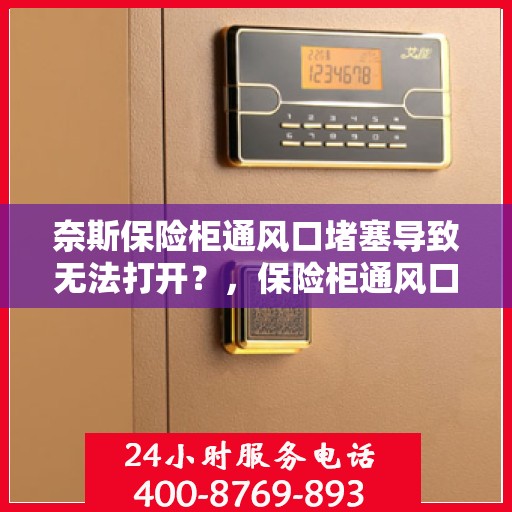 奈斯保险柜通风口堵塞导致无法打开？，保险柜通风口堵塞致奈斯保险柜无法开启问题揭秘
