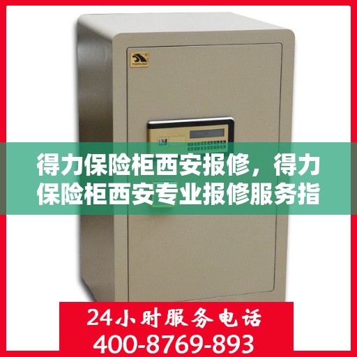得力保险柜西安报修，得力保险柜西安专业报修服务指南