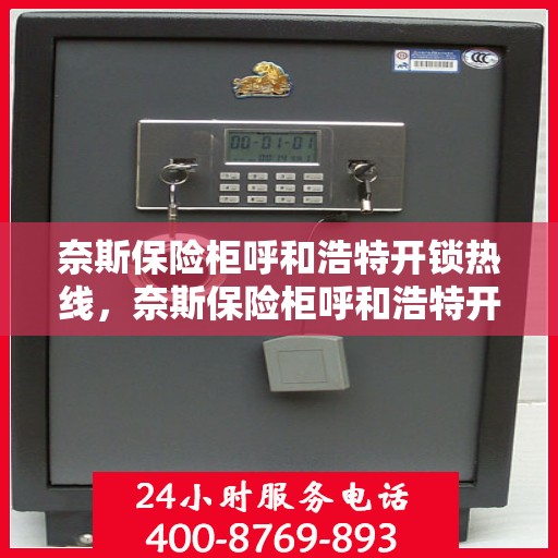 奈斯保险柜呼和浩特开锁热线，奈斯保险柜呼和浩特开锁服务热线，专业解锁，快速响应！