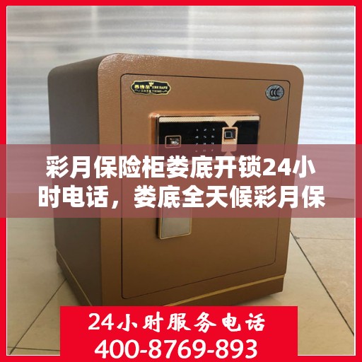 彩月保险柜娄底开锁24小时电话，娄底全天候彩月保险柜开锁服务热线