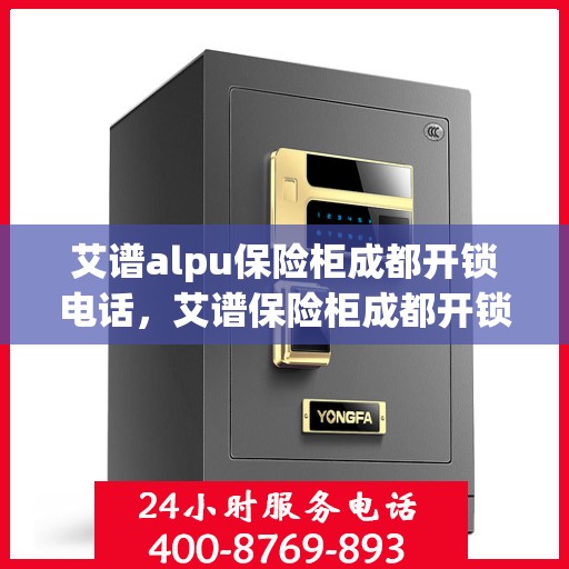 艾谱alpu保险柜成都开锁电话，艾谱保险柜成都开锁服务热线