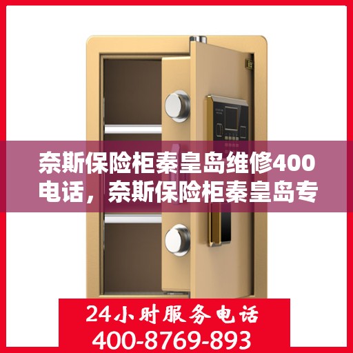 奈斯保险柜秦皇岛维修400电话，奈斯保险柜秦皇岛专业维修服务热线400电话详解