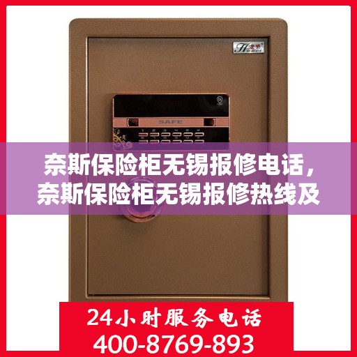奈斯保险柜无锡报修电话，奈斯保险柜无锡报修热线及售后维修服务指南