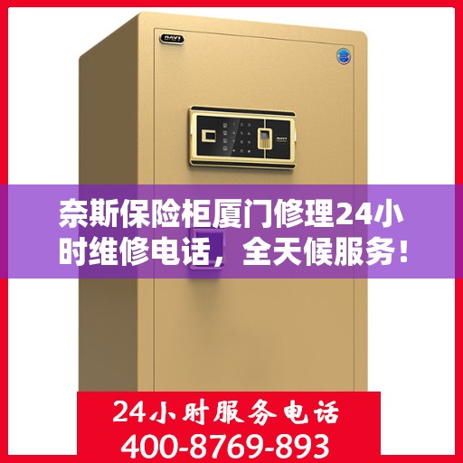 奈斯保险柜厦门修理24小时维修电话，全天候服务！奈斯保险柜厦门专业修理，一键拨打24小时维修热线