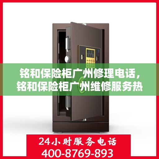铭和保险柜广州修理电话，铭和保险柜广州维修服务热线