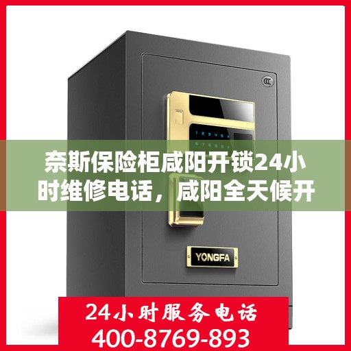 奈斯保险柜咸阳开锁24小时维修电话，咸阳全天候开锁维修服务，奈斯保险柜解锁无忧，专业团队24小时在线为您解答！