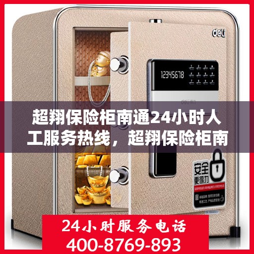超翔保险柜南通24小时人工服务热线，超翔保险柜南通全天候人工服务热线在线支持