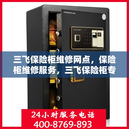 三飞保险柜维修网点，保险柜维修服务，三飞保险柜专业维修网点解析