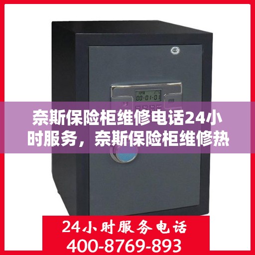 奈斯保险柜维修电话24小时服务，奈斯保险柜维修热线全天候服务，快速响应您的需求！