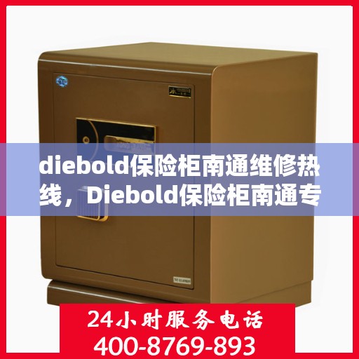 diebold保险柜南通维修热线，Diebold保险柜南通专业维修服务热线