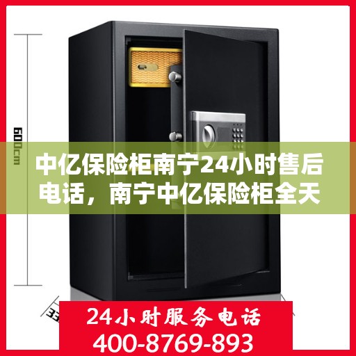 中亿保险柜南宁24小时售后电话，南宁中亿保险柜全天候售后专线服务电话