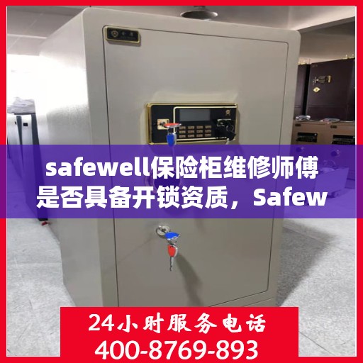 safewell保险柜维修师傅是否具备开锁资质，Safewell保险柜维修师傅的开锁资质探秘