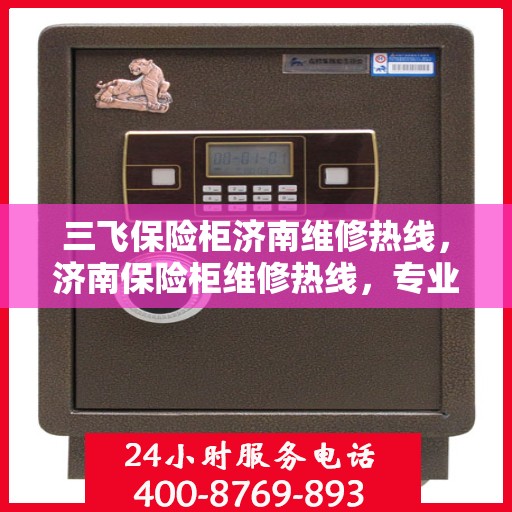 三飞保险柜济南维修热线，济南保险柜维修热线，专业解决三飞保险柜故障问题