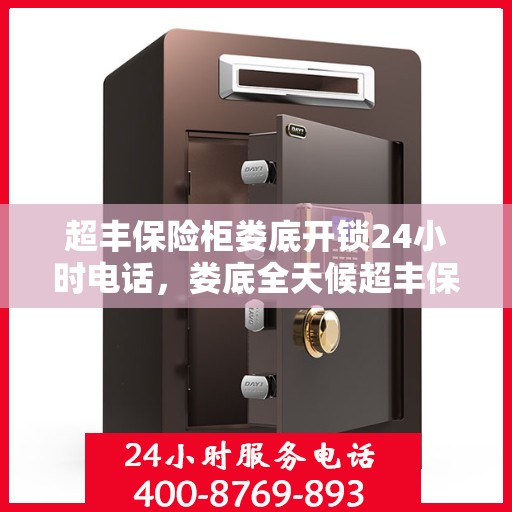 超丰保险柜娄底开锁24小时电话，娄底全天候超丰保险柜开锁服务热线