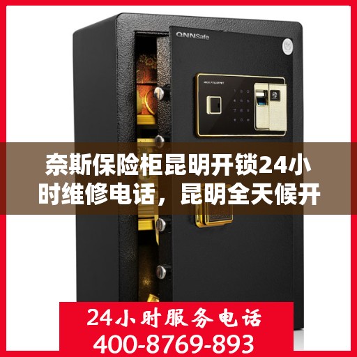 奈斯保险柜昆明开锁24小时维修电话，昆明全天候开锁维修服务，奈斯保险柜解锁专家热线