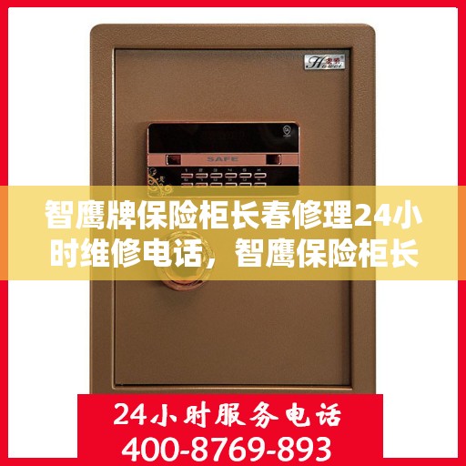 智鹰牌保险柜长春修理24小时维修电话，智鹰保险柜长春紧急维修服务热线全天候响应