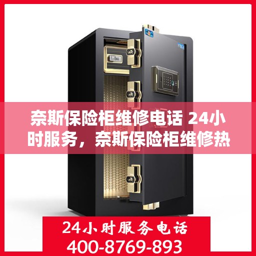 奈斯保险柜维修电话 24小时服务，奈斯保险柜维修热线全天候服务，专业解决您的锁具问题