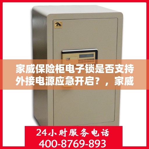 家威保险柜电子锁是否支持外接电源应急开启？，家威保险柜电子锁外接电源应急开启功能解析