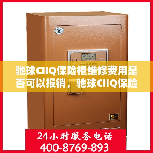 驰球CIIQ保险柜维修费用是否可以报销，驰球CIIQ保险柜维修费用解析，能否报销？